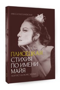 Плескачевская И.Н. Плисецкая. Стихия по имени Майя. Портрет на фоне эпохи