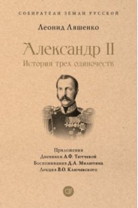 Ляшенко Л.М. Александр II. История трех одиночеств. С иллюстрациями.-М.:Проспект,2023. (Серия ?Собиратели Земли Русской?).