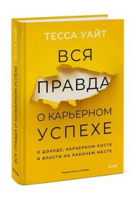 Уайт Т. Вся правда о карьерном успехе. О доходе, карьерном росте и власти на рабочем месте