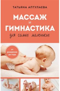 Аптулаева Т.Г. Массаж и гимнастика для самых маленьких. От рождения до года