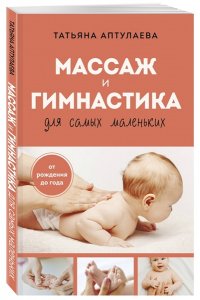 Аптулаева Т.Г. Массаж и гимнастика для самых маленьких. От рождения до года