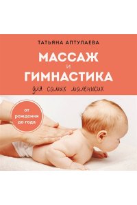 Аптулаева Т.Г. Массаж и гимнастика для самых маленьких. От рождения до года
