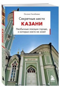 Галибаева О.А. Секретные места Казани. Необычные локации города, о которых никто не знает