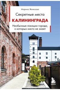 Железова М.С. Секретные места Калининграда. Необычные локации города, о которых никто не знает