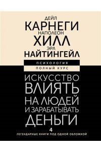 Карнеги Д., Хилл Н., Найтингейл Э. Искусство влиять на людей и зарабатывать деньги. 4 легендарные книги под одной обложкой