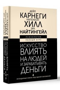 Карнеги Д., Хилл Н., Найтингейл Э. Искусство влиять на людей и зарабатывать деньги. 4 легендарные книги под одной обложкой