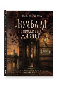 Сучкова Я.Г. Ломбард непрожитых жизней. Чего будет стоить вернуть забытую мечту?