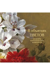 В объятиях цветов. Шедевры ботанической живописи