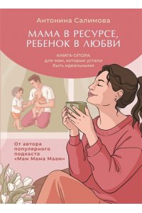 Салимова А.В. Мама в ресурсе, ребенок в любви. Книга-опора для мам, которые устали быть идеальными