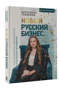Лобачева Антонина Новый русский бизнес. Как заработать, приумножить и остаться человеком