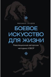 Грудев М.В. Боевое искусство для жизни. Революционная авторская методика ИЗВОР