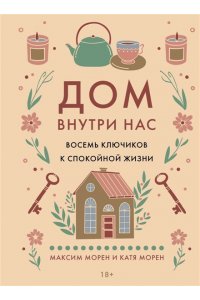 Морен М., Морен К. Дом внутри нас. Восемь ключиков к спокойной жизни