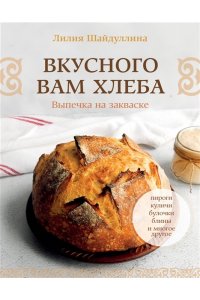 Шайдуллина Л.А. Вкусного вам хлеба. Выпечка на закваске