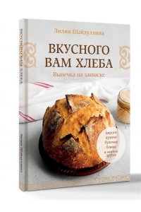 Шайдуллина Л.А. Вкусного вам хлеба. Выпечка на закваске