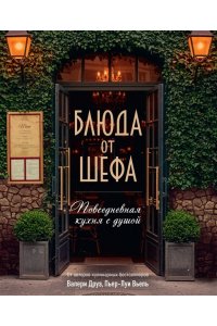 Друэ В., Туанар Ф., Вьель П.-Л Блюда от шефа. Повседневная кухня с душой