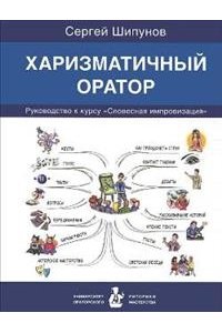 Харизматичный оратор:руководство по курсу словесная импровизация (12+)