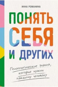 Романина Инна Понять себя и других: Психологические знания, которые нужны каждому человеку