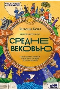 Бейл Энтони Путеводитель по Средневековью: Мир глазами ученых, шпионов, купцов и паломников