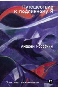 Россохин Андрей Путешествие к подлинному Я: Практика психоанализа