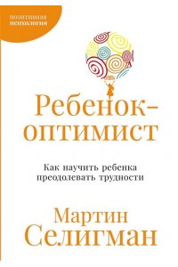 Селигман Мартин Ребенок-оптимист: Как научить ребенка преодолевать трудности