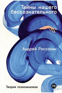 Россохин Андрей Тайны нашего бессознательного: Теория психоанализа
