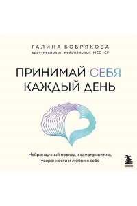 Бобрякова Г. Принимай себя каждый день. Нейронаучный подход к самопринятию, уверенности и любви к себе