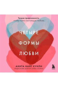 Кунли Н.А. Четыре формы любви. Теория привязанности, чтобы найти настоящую любовь