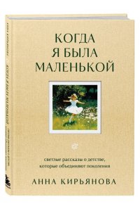 Кирьянова А. В. Когда я была маленькой. Светлые рассказы о детстве, которые объединяют поколения