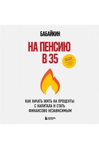 Бабайкин На пенсию в 35. Как начать жить на проценты с капитала и стать финансово независимым
