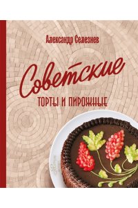 Селезнев А.А. Советские торты и пирожные