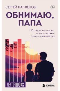 Парфенов С.В. Обнимаю, папа. 20 отцовских писем для поддержки, силы и вдохновения