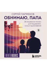Парфенов С.В. Обнимаю, папа. 20 отцовских писем для поддержки, силы и вдохновения