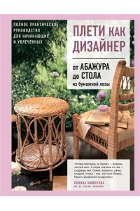 Майорова П.В. Плети как дизайнер. От абажура до стола из бумажной лозы. Полное практическое руководство для начинающих и увлеченных