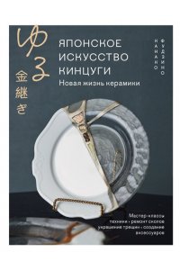 Фудзино К. Японское искусство кинцуги. Новая жизнь керамики