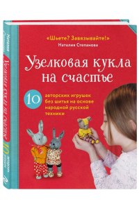Степанова Н.В. Узелковая кукла на счастье. 10 авторских игрушек без шитья на основе народной русской техники