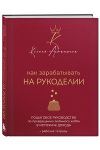 Асташкина К.Ф. Как зарабатывать на рукоделии. Пошаговое руководство по превращению любимого хобби в источник дохода