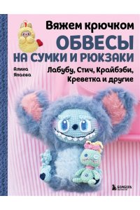 Япаева А.З. Вяжем крючком ОБВЕСЫ на сумки и рюкзаки. Лабубу, Стич, Крайбэби, Креветка и другие
