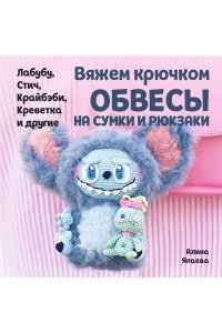 Япаева А.З. Вяжем крючком ОБВЕСЫ на сумки и рюкзаки. Лабубу, Стич, Крайбэби, Креветка и другие