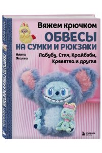 Япаева А.З. Вяжем крючком ОБВЕСЫ на сумки и рюкзаки. Лабубу, Стич, Крайбэби, Креветка и другие