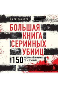 Роузвуд Д. Большая книга серийных убийц. 150 биографий маньяков со всего мира (закрашенный обрез, подарочное издание)