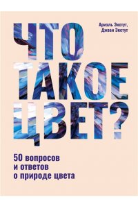 Экстут Д., Экстут А. Что такое цвет? 50 вопросов и ответов о природе цвета