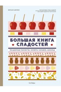 Дюпюи М. Большая книга сладостей: Праздничные лакомства, конфеты, карамель, шоколад