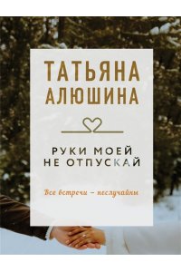 Алюшина Т.А. Руки моей не отпускай