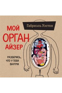 Уэстон Г. Мой ОРГАНайзер. Разберись, что у тебя внутри: на что злится сердце, кого ненавидят нервы и что не переваривает кишечник