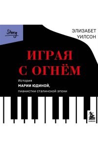 Уилсон Э. Играя с огнем. История Марии Юдиной, пианистки сталинской эпохи