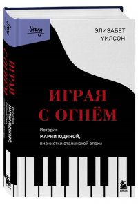 Уилсон Э. Играя с огнем. История Марии Юдиной, пианистки сталинской эпохи