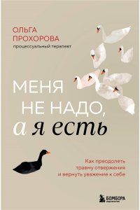 Прохорова О. Меня не надо, а я есть. Как преодолеть травму отвержения и вернуть уважение к себе
