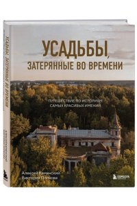 Усадьбы, затерянные во времени. Путешествие по историям самых красивых имений