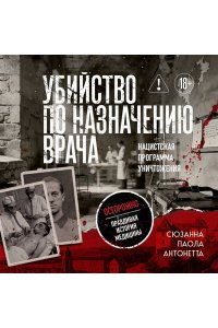 Паола Антонетта С. Убийство по назначению врача. Как лучшие намерения психиатрии обернулись нацистской программой уничтожения: от ?морального лечения? Пинеля к газовым камерам Зонненштайна