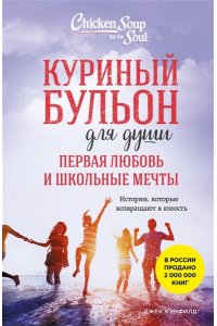 Кэнфилд Д. Куриный бульон для души. Первая любовь и школьные мечты. Истории, которые возвращают в юность
